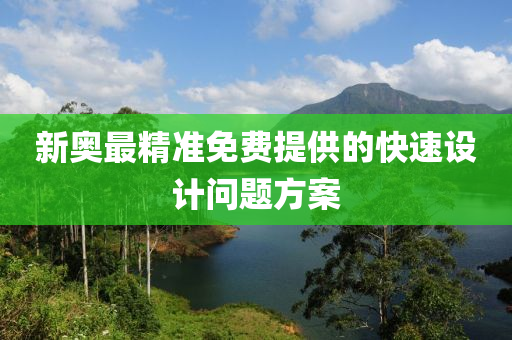 新奧最(zui)精(jing)準免費(fei)提供(gong)的快速(su)設(she)計問(wen)題(ti)方案(an)