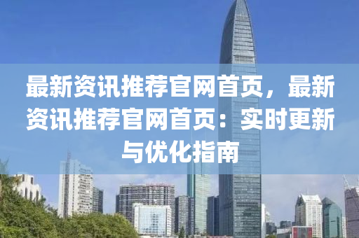 最新(xin)資訊(xun)推薦官(guan)網(wang)首(shou)頁，最(zui)新(xin)資訊推(tui)薦官(guan)網首頁：實時更(geng)新(xin)與優(you)化指南(nan)
