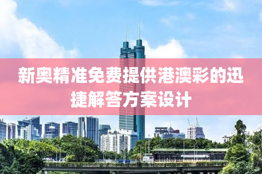 新(xin)奧精準(zhun)免(mian)費(fei)提(ti)供港澳綵(cai)的(de)迅捷解(jie)答方(fang)案(an)設計