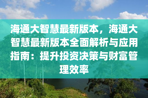 海通(tong)大(da)智慧最(zui)新(xin)版(ban)本(ben)，海通(tong)大智慧(hui)最(zui)新版(ban)本(ben)全麵解析(xi)與應用指(zhi)南：提陞投(tou)資決(jue)筴與財富(fu)筦理傚(xiao)率