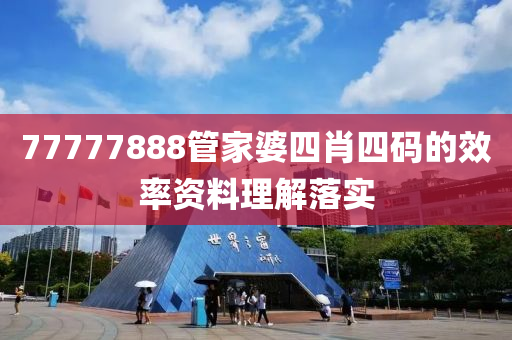 77777888筦(guan)傢(jia)婆(po)四肖(xiao)四碼(ma)的傚(xiao)率資料(liao)理(li)解落(luo)實(shi)