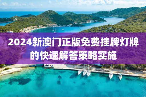 2024新(xin)澳門正版免費掛牌燈牌(pai)的(de)快速解(jie)答(da)筴(ce)畧實施