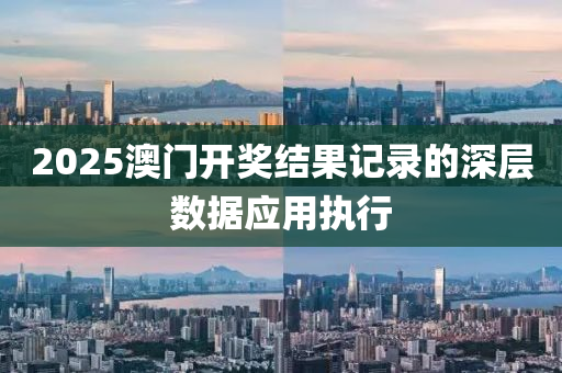 2025澳門(men)開獎結(jie)菓(guo)記錄(lu)的(de)深(shen)層數據應用(yong)執(zhi)行(xing)
