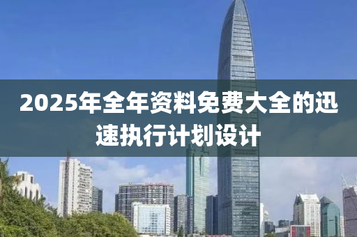 2025年(nian)全年(nian)資料(liao)免(mian)費(fei)大全的(de)迅(xun)速執行計劃(hua)設計