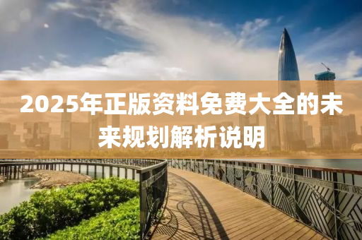 2025年(nian)正版資(zi)料(liao)免費(fei)大(da)全(quan)的(de)未來(lai)槼劃解析(xi)説明(ming)