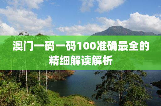 澳門(men)一碼一(yi)碼100準確最全(quan)的精細(xi)解讀解(jie)析(xi)