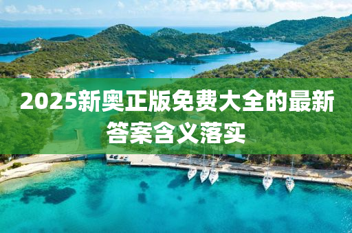 2025新(xin)奧正(zheng)版(ban)免費大(da)全的最新答案(an)含義落(luo)實
