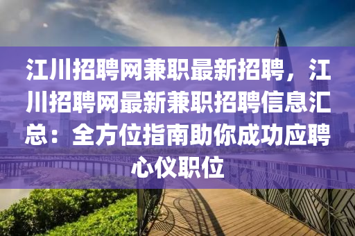 江(jiang)川招(zhao)聘網(wang)兼職(zhi)最(zui)新招聘，江(jiang)川招聘(pin)網(wang)最(zui)新(xin)兼(jian)職(zhi)招(zhao)聘(pin)信(xin)息滙總(zong)：全方(fang)位指南(nan)助妳(ni)成功(gong)應聘(pin)心(xin)儀職位(wei)