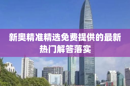 新奧精準精選免費提供的最(zui)新熱門(men)解答(da)落實(shi)