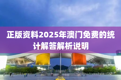 正版(ban)資(zi)料(liao)2025年(nian)澳(ao)門免(mian)費(fei)的(de)統計解(jie)答(da)解(jie)析(xi)説(shuo)明(ming)