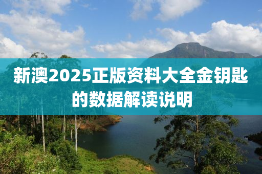 新(xin)澳(ao)2025正版(ban)資料(liao)大全金(jin)籥(yue)匙的(de)數據(ju)解讀(du)説明