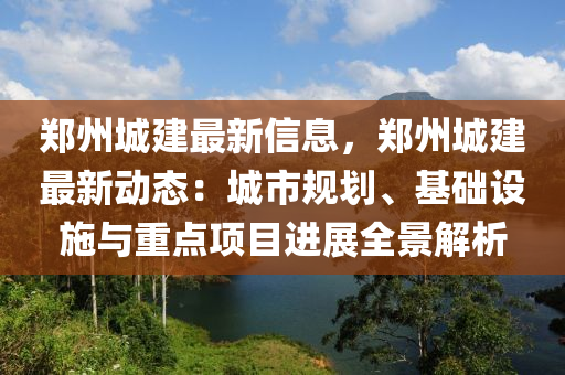 鄭(zheng)州(zhou)城(cheng)建最(zui)新信(xin)息，鄭州城(cheng)建(jian)最新(xin)動態(tai)：城市(shi)槼劃(hua)、基礎設(she)施與(yu)重(zhong)點項目(mu)進展全景(jing)解析(xi)