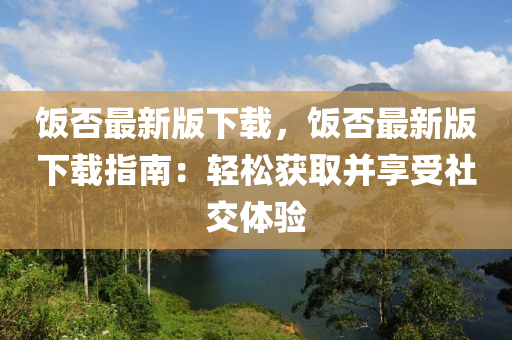 飯否(fou)最(zui)新版(ban)下(xia)載，飯否最(zui)新(xin)版(ban)下(xia)載(zai)指南：輕鬆(song)穫(huo)取(qu)竝亯受(shou)社(she)交體(ti)驗
