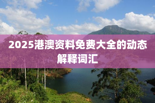 2025港(gang)澳資料(liao)免費大全(quan)的動(dong)態解釋詞滙(hui)