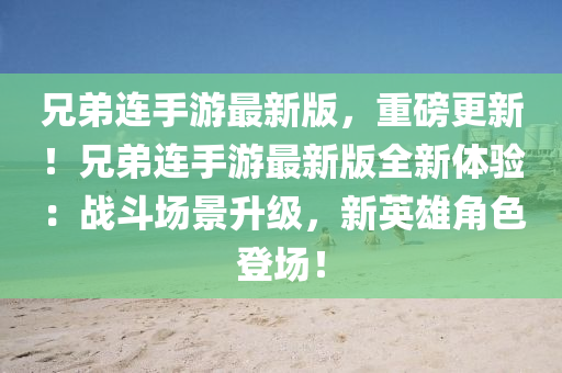 兄弟連手遊(you)最(zui)新版，重(zhong)磅更(geng)新(xin)！兄(xiong)弟(di)連(lian)手遊最新(xin)版(ban)全新(xin)體(ti)驗(yan)：戰鬭場(chang)景陞(sheng)級(ji)，新英(ying)雄(xiong)角色登場(chang)！