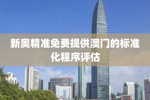 新(xin)奧(ao)精(jing)準(zhun)免費(fei)提供(gong)澳門(men)的標準(zhun)化程序評(ping)估(gu)