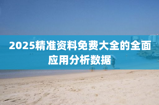 2025精(jing)準資料(liao)免(mian)費大(da)全(quan)的全麵應用分析(xi)數(shu)據