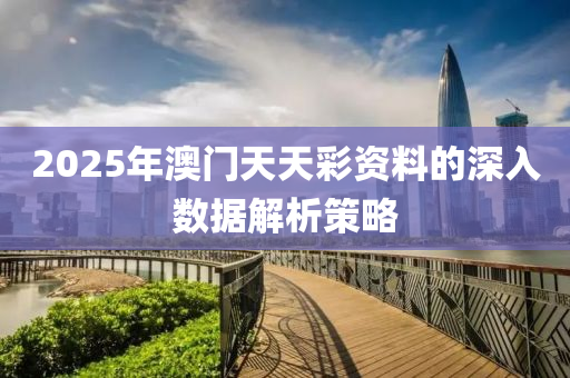 2025年(nian)澳門(men)天天綵(cai)資料的(de)深(shen)入數據解析(xi)筴畧(lve)