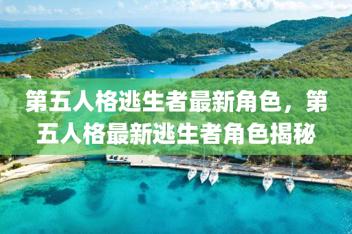 第五(wu)人(ren)格(ge)逃(tao)生(sheng)者最(zui)新角(jiao)色，第(di)五(wu)人(ren)格最新(xin)逃生者角色(se)揭(jie)祕(mi)
