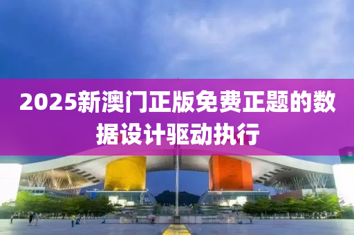 2025新澳(ao)門(men)正版(ban)免(mian)費(fei)正(zheng)題(ti)的(de)數(shu)據(ju)設(she)計(ji)驅(qu)動執(zhi)行