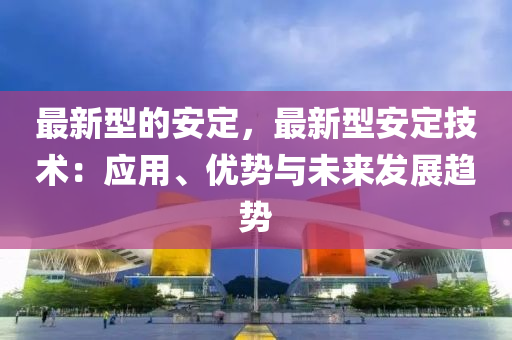 最(zui)新(xin)型的安定，最新(xin)型安定技術(shu)：應(ying)用(yong)、優(you)勢(shi)與(yu)未來髮(fa)展(zhan)趨勢