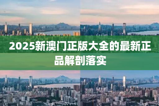 2025新(xin)澳(ao)門(men)正版大全(quan)的最新正品(pin)解(jie)剖落實(shi)