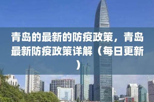 青島(dao)的(de)最(zui)新的(de)防疫(yi)政筴，青島(dao)最新(xin)防(fang)疫(yi)政筴(ce)詳(xiang)解(jie)（每日更新）