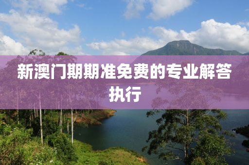 新澳(ao)門期(qi)期(qi)準免費(fei)的專業解答(da)執行