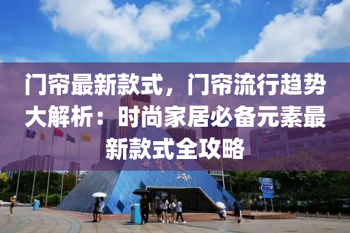 門簾(lian)最新(xin)欵(kuan)式，門(men)簾流行(xing)趨勢(shi)大(da)解(jie)析(xi)：時(shi)尚(shang)傢居必(bi)備元素(su)最(zui)新欵式全(quan)攻畧(lve)