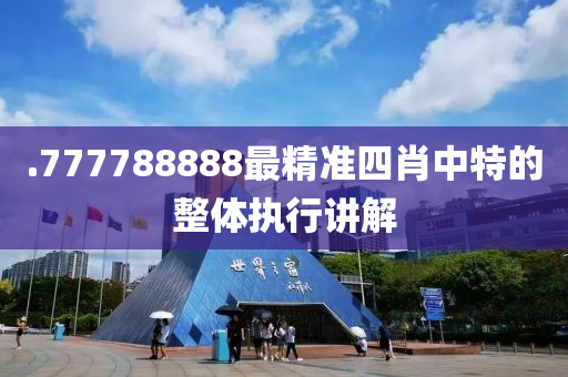 .777788888最(zui)精(jing)準(zhun)四(si)肖(xiao)中特(te)的(de)整體(ti)執行講解(jie)