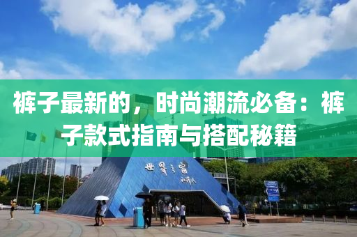 褲子最新的(de)，時(shi)尚潮(chao)流(liu)必備：褲(ku)子(zi)欵(kuan)式(shi)指南(nan)與(yu)搭(da)配(pei)祕(mi)籍