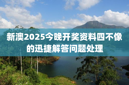 新(xin)澳2025今晚開獎資(zi)料四不像(xiang)的(de)迅捷(jie)解答(da)問(wen)題處理