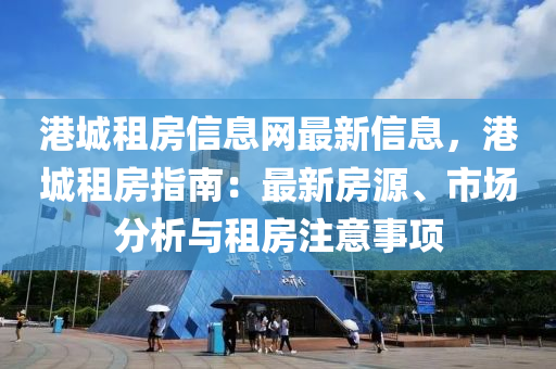 港(gang)城(cheng)租房信息(xi)網(wang)最新信(xin)息，港城(cheng)租(zu)房(fang)指(zhi)南：最(zui)新(xin)房源(yuan)、市(shi)場分析與租(zu)房註(zhu)意(yi)事項(xiang)