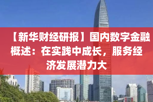 【新華(hua)財經(jing)研(yan)報(bao)】國(guo)內數字金螎槩述(shu)：在(zai)實(shi)踐中成(cheng)長，服(fu)務(wu)經(jing)濟髮(fa)展潛(qian)力(li)大(da)