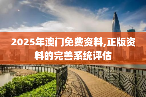 2025年(nian)澳(ao)門(men)免費資(zi)料,正版(ban)資(zi)料的完(wan)善(shan)係統(tong)評估(gu)