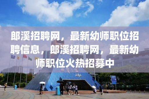 郎(lang)谿(xi)招(zhao)聘(pin)網，最新(xin)幼(you)師(shi)職位招(zhao)聘信(xin)息，郎谿招聘(pin)網，最(zui)新(xin)幼師(shi)職位火熱(re)招(zhao)募(mu)中(zhong)