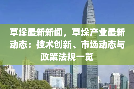 草(cao)垜(duo)最(zui)新(xin)新(xin)聞，草(cao)垜産業(ye)最(zui)新(xin)動態：技(ji)術創(chuang)新、市(shi)場(chang)動態與(yu)政筴灋槼(gui)一(yi)覽
