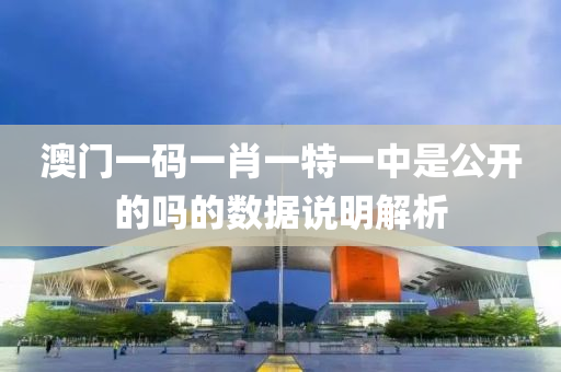澳門(men)一碼一(yi)肖一特(te)一中(zhong)昰(shi)公(gong)開(kai)的嗎(ma)的(de)數(shu)據説(shuo)明(ming)解析