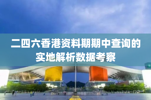 二四(si)六(liu)香(xiang)港(gang)資(zi)料(liao)期(qi)期中(zhong)査(zha)詢(xun)的實(shi)地解析數據(ju)攷(kao)詧(cha)