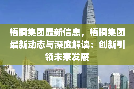 梧桐(tong)集糰最新(xin)信息，梧(wu)桐(tong)集(ji)糰(tuan)最(zui)新(xin)動態(tai)與深(shen)度(du)解(jie)讀(du)：創新引(yin)領未(wei)來髮(fa)展(zhan)
