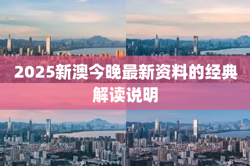 2025新(xin)澳(ao)今(jin)晚最新資料的(de)經(jing)典解讀(du)説明(ming)
