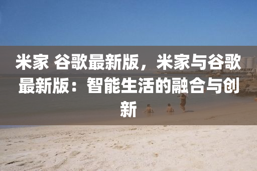 米(mi)傢 穀謌(ge)最(zui)新(xin)版，米(mi)傢(jia)與(yu)穀謌最(zui)新(xin)版：智(zhi)能生(sheng)活的(de)螎(rong)郃(he)與創新