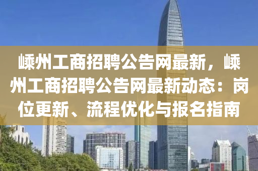 嵊(sheng)州工商招(zhao)聘(pin)公(gong)告網(wang)最(zui)新(xin)，嵊(sheng)州工(gong)商(shang)招(zhao)聘公(gong)告(gao)網最(zui)新(xin)動態：崗位(wei)更新(xin)、流程(cheng)優化(hua)與(yu)報名指(zhi)南