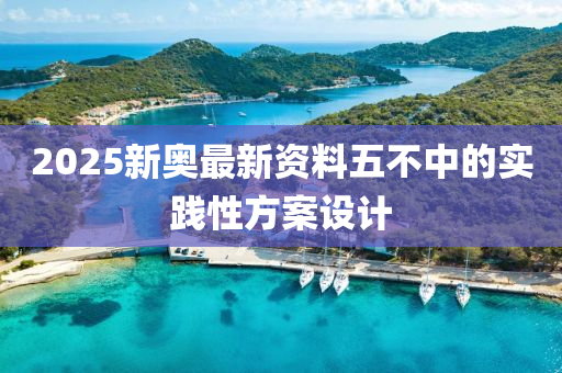 2025新(xin)奧(ao)最新資料五(wu)不(bu)中的(de)實(shi)踐(jian)性方(fang)案設計(ji)