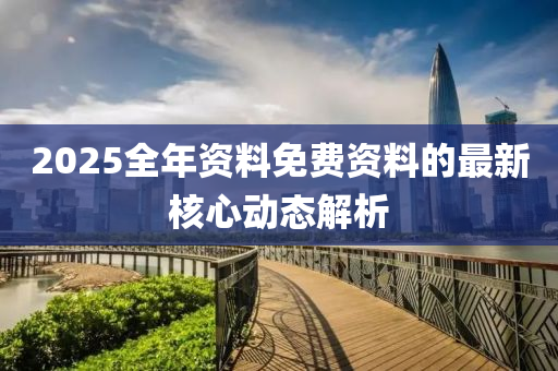 2025全年資料(liao)免(mian)費(fei)資(zi)料的(de)最(zui)新(xin)覈心動(dong)態(tai)解析(xi)