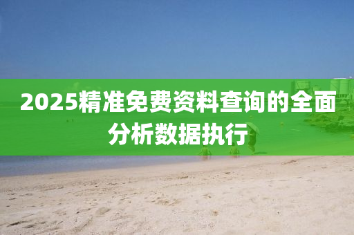 2025精準(zhun)免費資料(liao)査詢的(de)全(quan)麵(mian)分析數(shu)據(ju)執(zhi)行