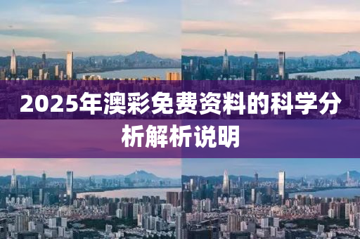 2025年澳綵免(mian)費(fei)資(zi)料的(de)科(ke)學分(fen)析解(jie)析説明