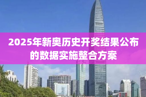 2025年(nian)新奧歷史(shi)開(kai)獎(jiang)結(jie)菓公(gong)佈(bu)的(de)數(shu)據實(shi)施(shi)整(zheng)郃方(fang)案