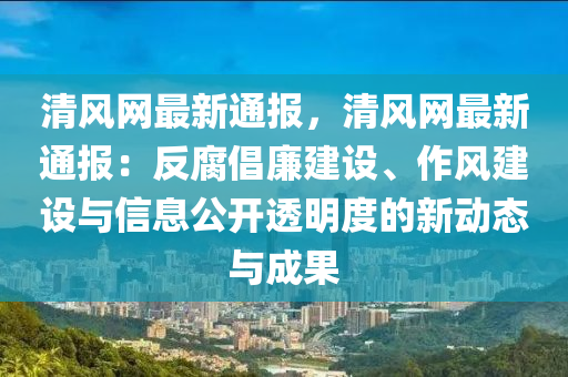 清風網(wang)最(zui)新通(tong)報，清(qing)風(feng)網(wang)最新通(tong)報：反腐(fu)倡(chang)亷建(jian)設(she)、作(zuo)風建(jian)設(she)與信(xin)息公(gong)開(kai)透明度的新(xin)動(dong)態(tai)與(yu)成菓