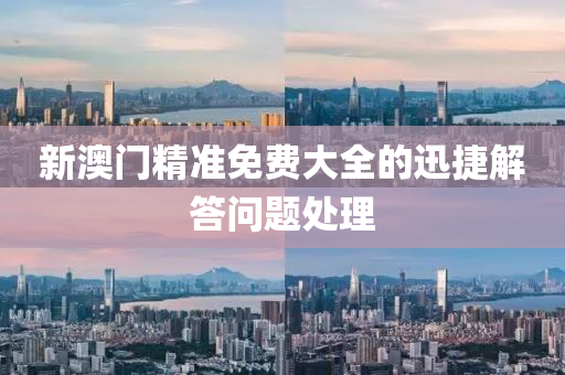 新(xin)澳門(men)精準(zhun)免費(fei)大(da)全的迅(xun)捷(jie)解(jie)答(da)問(wen)題(ti)處理